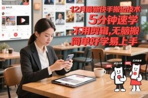 12月最新快手搬运技术，5分钟速学，不用剪辑无脑搬，简单好学易上手-识享社