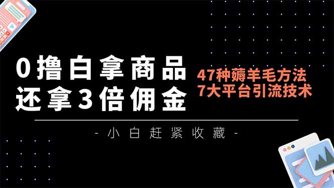 0撸白拿商品，还拿3倍佣金，47种薅羊毛方法，7大平台全方位引流技术教学，精专月入过万-识享社