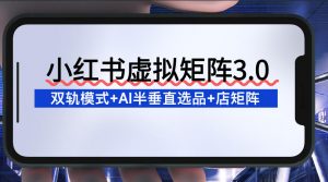 小红书虚拟矩阵3.0：双轨模式+AI半垂直选品+店矩阵-识享社