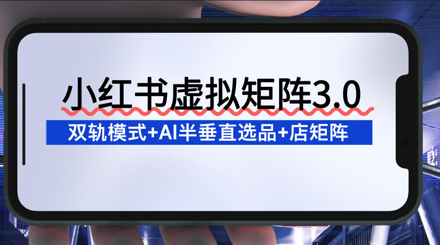 小红书虚拟矩阵3.0：双轨模式+AI半垂直选品+店矩阵-识享社