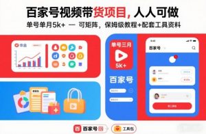 百家号视频带货项目，人人可做，单号单月5k+，可矩阵，保姆级教程+配套工具资料-识享社