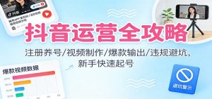 抖音运营全攻略:注册养号/视频制作/爆款输出/违规避坑,新手快速起号-识享社