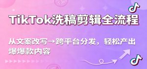 TikTok洗稿剪辑全流程，从文案改写到跨平台分发，轻松产出爆款内容，流量翻倍不是梦-识享社