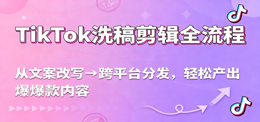 TikTok洗稿剪辑全流程,从文案改写到跨平台分发,轻松产出爆款内容,流量翻倍不是梦-识享社