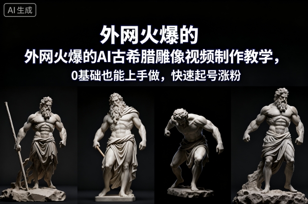 外网火爆的AI古希腊雕像视频制作教学，0基础也能上手做，快速起号涨粉-识享社