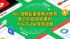 AI+油管起量视频训练营,助力你超级加速AI YouTube变现进度-识享社