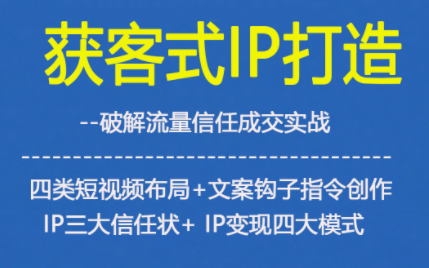 获客型IP打造,破解流量信任成,四类短视频布局+文案钩子指令创作IP三大信任状+IP变现四大模式-识享社