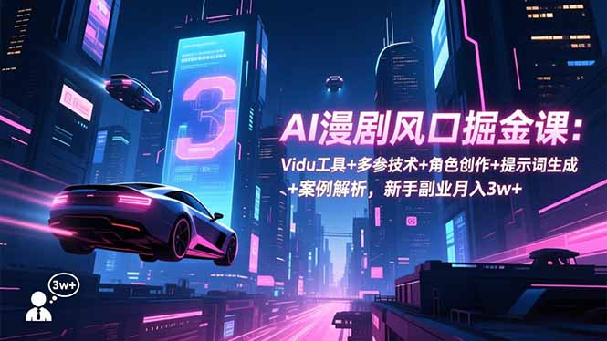 AI漫剧风口掘金课:Vidu工具+多参技术+角色创作+提示词生成+案例解析,新手副业月入3w+-识享社