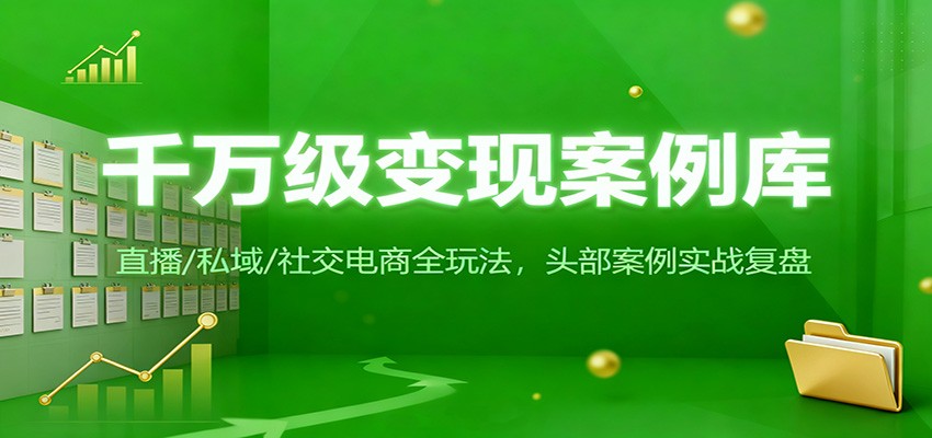 千万级变现案例库：直播/私域/社交电商全玩法，200+头部案例实战复盘-识享社