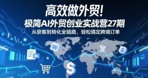 高效做外贸！极简AI外贸创业实战营27期，从获客到转化全链路，轻松搞定跨境订单-识享社