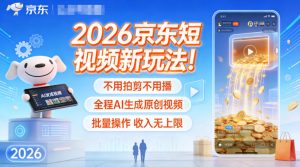 2026京东短视频新玩法！不用拍剪不用播，全程AI生成原创视频，批量操作收入无上限-识享社