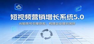 短视频营销增长系统5.0:AI 矩阵号引爆获客,构建企业增长闭环-识享社