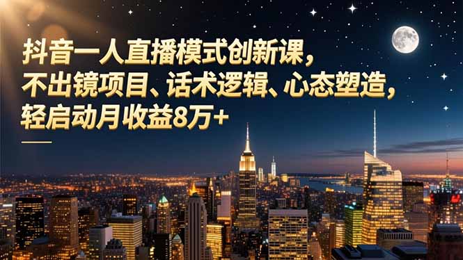 抖音一人直播模式创新课,不出镜项目、话术逻辑、心态塑造,轻启动月收益8万+-识享社