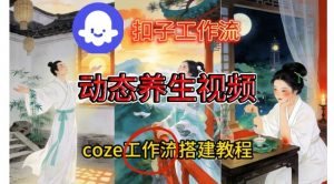 Coze扣子智能体工作流一键生成《健康养生动态》视频,实操搭建教学通俗易懂-识享社