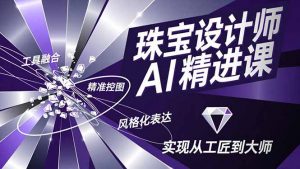珠宝设计师AI精进课,工具融合、精准控图、风格化表达,实现从工匠到大师-识享社