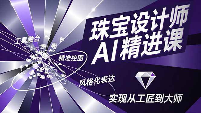 珠宝设计师AI精进课,工具融合、精准控图、风格化表达,实现从工匠到大师-识享社