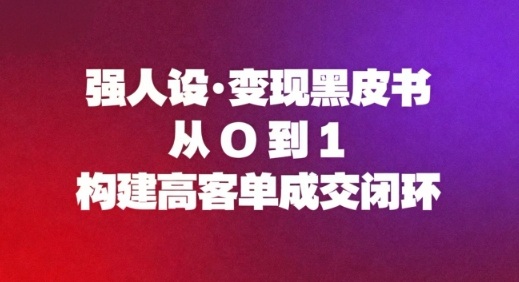 强人设变现黑皮书:从0到1构建高客单成交闭环-识享社