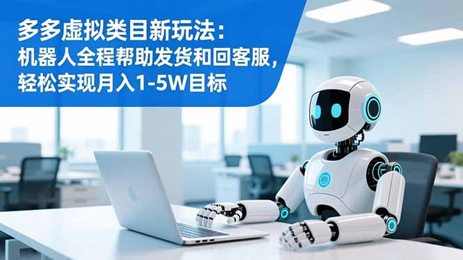 多多虚拟类目新玩法：机器人全程帮助发货和回客服，轻松实现月入1-5W目标-识享社