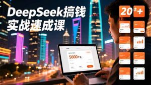 DeepSeek搞钱实战速成课，20+内容模板、剪辑发布、带货闭环，首月收益超过5000元-识享社