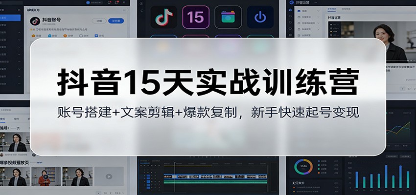 抖音15天实战训练营:账号搭建+文案剪辑+爆款复制,新手快速起号变现-识享社