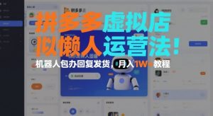 拼多多虚拟店懒人运营法：机器人包办回复发货，月入1W+教程-识享社