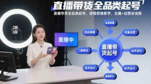 直播带货全品类起号，逻辑思维教学，主播+运营全流程-识享社