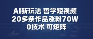 AI新玩法哲学短视频制作教学，20多条作品涨粉70W，0成本赛道，可矩阵-识享社