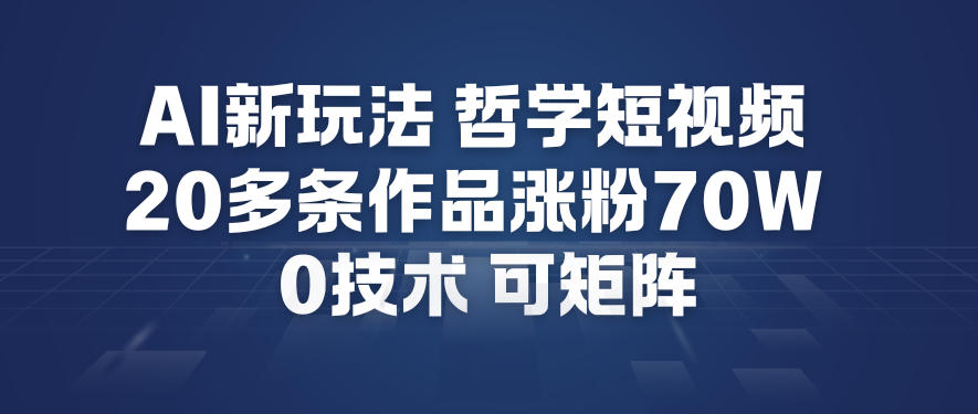 AI新玩法哲学短视频制作教学，20多条作品涨粉70W，0成本赛道，可矩阵-识享社