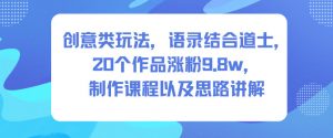 创意类玩法，语录结合道士，20个作品涨粉9.8w，制作课程以及思路讲解-识享社