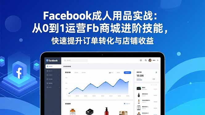 Facebook成人用品实战:从0到1运营Fb商城进阶技能,快速提升订单转化与店铺收益-识享社