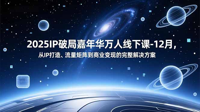 2025IP破局嘉年华万人线下课-12月，从IP打造、流量矩阵到商业变现的完整解决方案-识享社