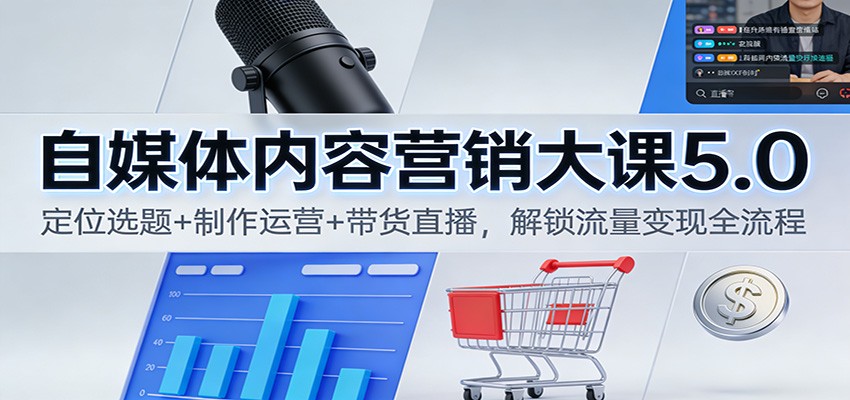 图片[1]-自媒体内容营销大课5.0：定位选题+制作运营+带货直播，解锁流量变现全流程-识享社