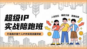 超级IP实战陪跑班,人设定位、爆款文案、直播运营,打造高价值个人IP并实现流量突破-识享社