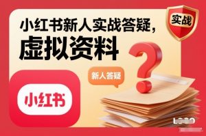 小红书新人实战答疑,小红书虚拟资料项目实战答疑-识享社