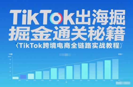 TikTok出海掘金通关秘籍,TikTok跨境电商全链路实战教程-识享社