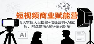 短视频商业赋能营：5天掌握人设搭建+信任营销+AI应用，附送极简AI课+案例拆解-识享社