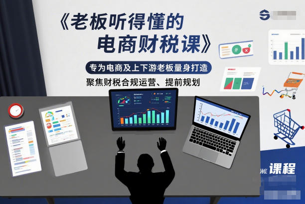 老板听得懂的电商财税课,专为电商及上下游老板量身打造,聚焦财税合规运营、提前规划-识享社