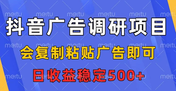 抖音广告调研项目,会复制粘贴广告即可,任务没有上限,日收益稳定5张【揭秘】