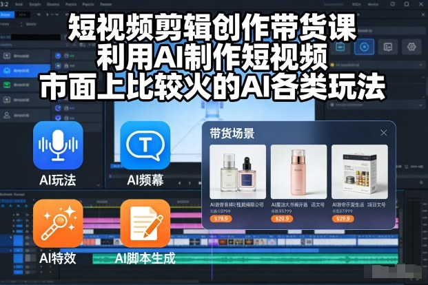 短视频剪辑创作带货课,利用AI制作短视频,市面上比较火的AI各类玩法-识享社