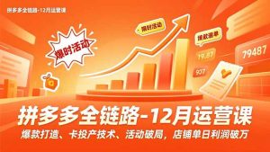 拼多多全链路-12月运营课,爆款打造、卡投产技术、活动破局,店铺单日利润破万-识享社