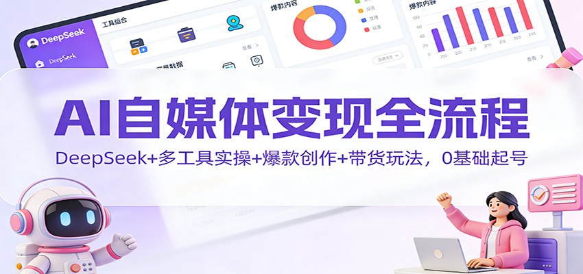 图片[1]-AI自媒体变现全流程：DeepSeek+多工具实操+爆款创作+带货玩法，0基础起号-识享社