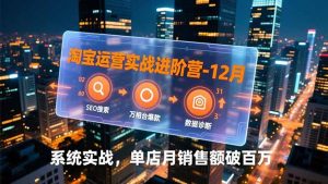 淘宝运营实战进阶营-12月:SEO搜索、万相台爆款、数据诊断,系统实战,单店月销售额破百万-识享社