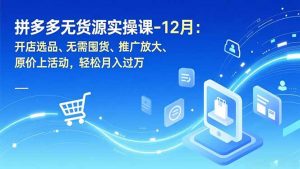 拼多多无货源实操课-12月:开店选品、无需囤货、推广放大、原价上活动,轻松月入过万-识享社