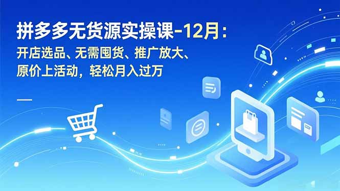 拼多多无货源实操课-12月:开店选品、无需囤货、推广放大、原价上活动,轻松月入过万-识享社