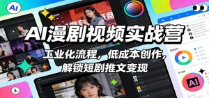 AI漫剧视频实战营:工业化流程,低成本创作,解锁短剧推文变现-识享社