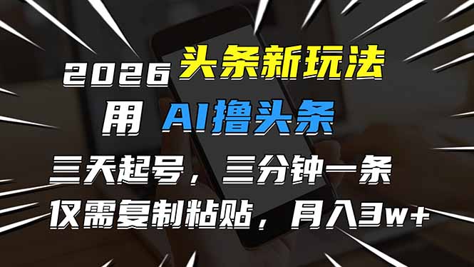 2026最新头条玩法，用AI撸头条，3天必起号，3分钟1条，只需要复制粘贴，简单月入3W+-识享社