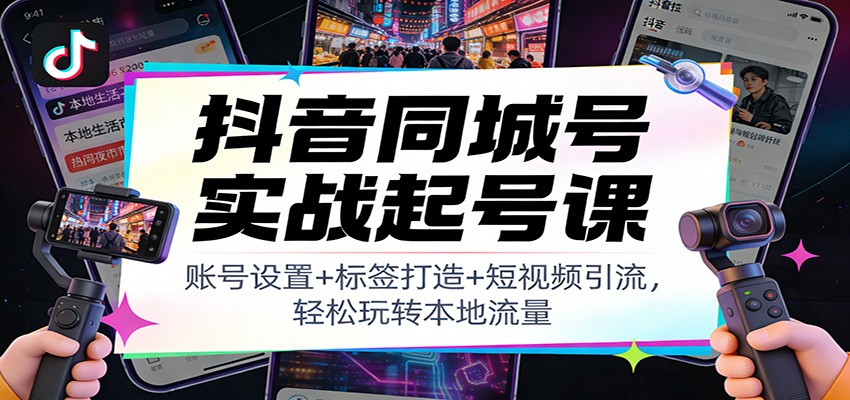 图片[1]-抖音同城号实战起号课：账号设置+标签打造+短视频引流，轻松玩转本地流量-识享社