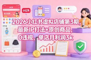 2026小红书虚拟店铺第3期，最新IP打法+原创商品，0违规，单店月利润3k+-识享社