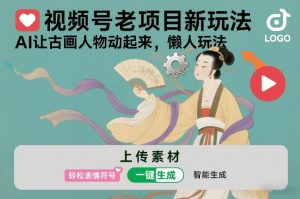 视频号老项目新玩法，AI让古画人物动起来，懒人玩法，附详细教程-识享社