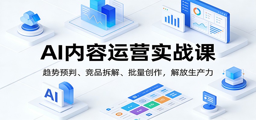 图片[1]-AI内容运营实战课：趋势预判、 竞品拆解、批量创作，解放生产力-识享社